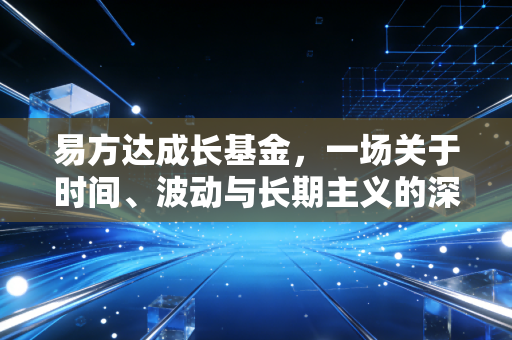 易方达成长基金,一场关于时间、波动与长期主义的深度对话