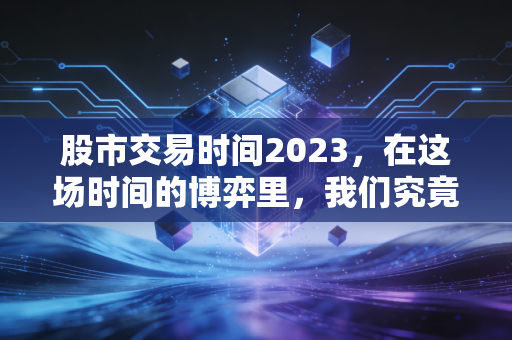 股市交易时间2023，在这场时间的博弈里，我们究竟在交易什么？