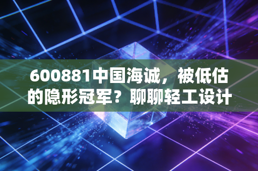 600881中国海诚,被低估的隐形冠军?聊聊轻工设计龙头的突围之路