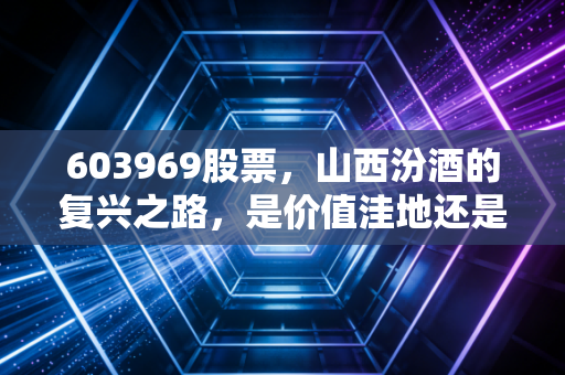 603969股票,山西汾酒的复兴之路,是价值洼地还是高处不胜寒?