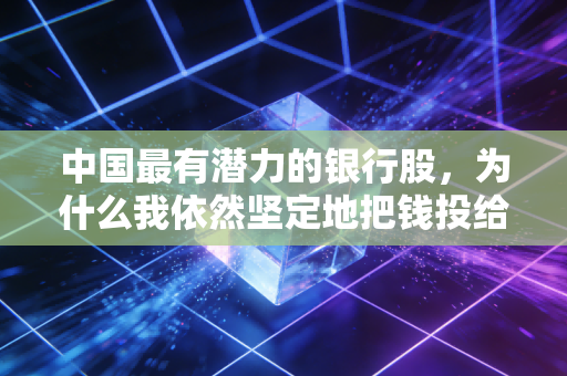 中国最有潜力的银行股，为什么我依然坚定地把钱投给了它？