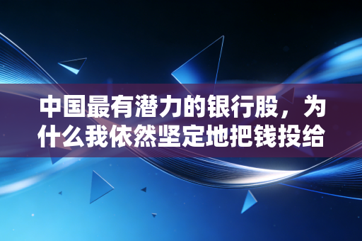 中国最有潜力的银行股，为什么我依然坚定地把钱投给了它？