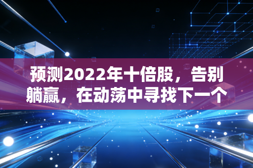 预测2022年十倍股,告别躺赢,在动荡中寻找下一个万亿级的超级赛道