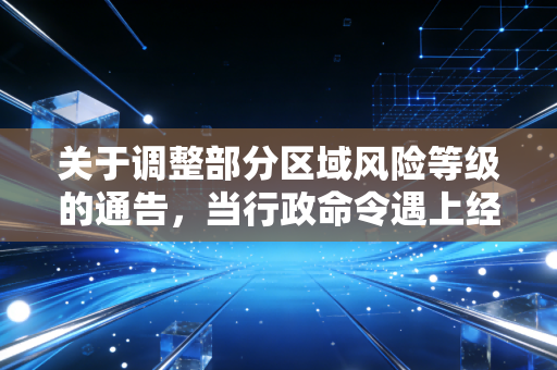 关于调整部分区域风险等级的通告,当行政命令遇上经济账本,我们该如何守护自己的钱袋子?