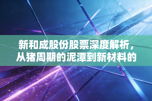 新和成股份股票深度解析,从猪周期的泥潭到新材料的高地,这只化工龙头还能持有吗?