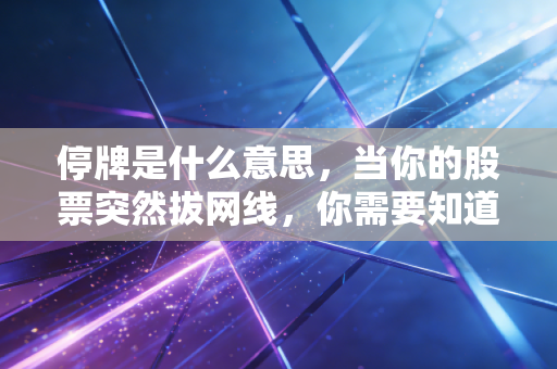 停牌是什么意思,当你的股票突然拔网线,你需要知道的一切