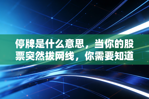 停牌是什么意思,当你的股票突然拔网线,你需要知道的一切