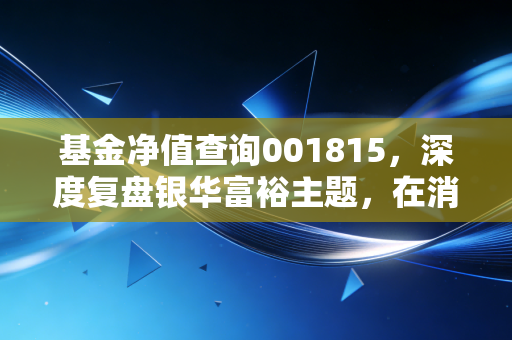 基金净值查询001815,深度复盘银华富裕主题,在消费赛道的低谷期我们该如何自处?