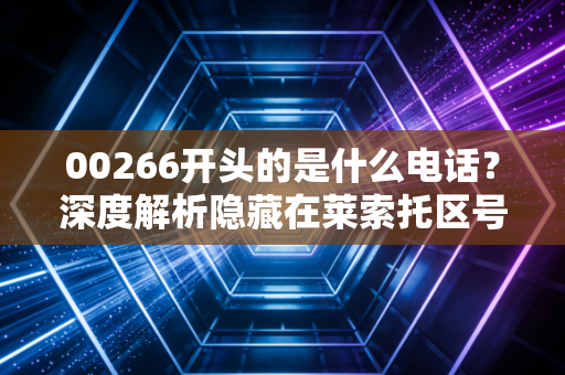 00266开头的是什么电话?深度解析隐藏在莱索托区号背后的诈骗套路与防骗指南