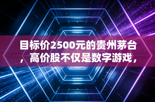 目标价2500元的贵州茅台,高价股不仅是数字游戏,更是对确定性的极致追求