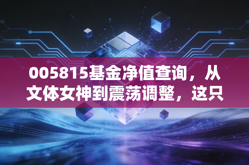 005815基金净值查询,从文体女神到震荡调整,这只基还值得守候吗?