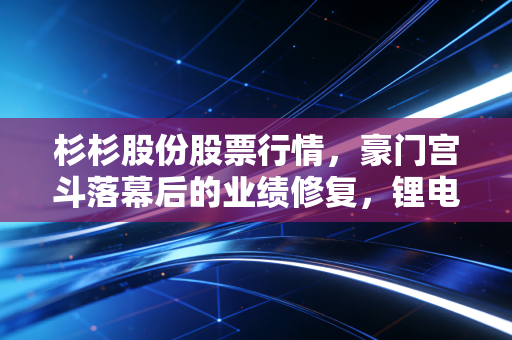 杉杉股份股票行情,豪门宫斗落幕后的业绩修复,锂电与偏光片能否撑起昔日霸主?