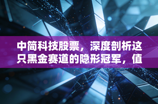 中简科技股票,深度剖析这只黑金赛道的隐形冠军,值得长情持有吗?