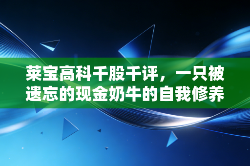 莱宝高科千股千评,一只被遗忘的现金奶牛的自我修养,深度解析其投资价值与隐忧