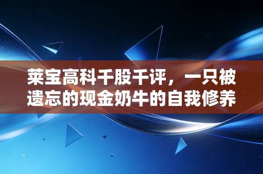 莱宝高科千股千评,一只被遗忘的现金奶牛的自我修养,深度解析其投资价值与隐忧