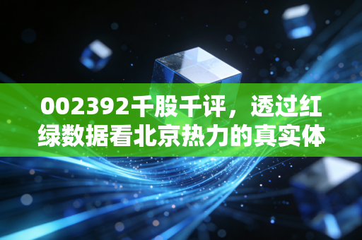 002392千股千评，透过红绿数据看北京热力的真实体温与投资逻辑