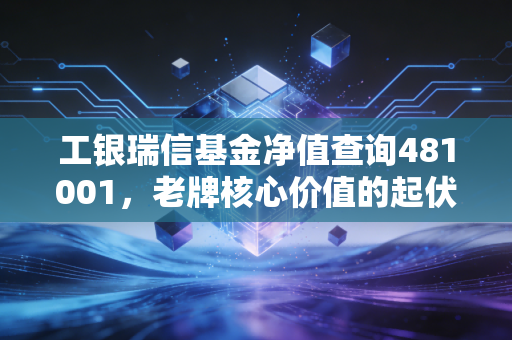 工银瑞信基金净值查询481001,老牌核心价值的起伏与我们的投资焦虑