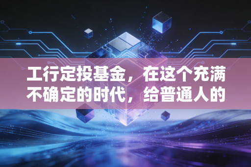 工行定投基金,在这个充满不确定的时代,给普通人的睡后收入安全感