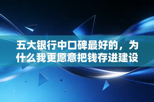 五大银行中口碑最好的,为什么我更愿意把钱存进建设银行?