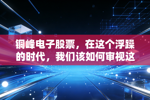铜峰电子股票，在这个浮躁的时代，我们该如何审视这位薄膜电容领域的老黄牛？