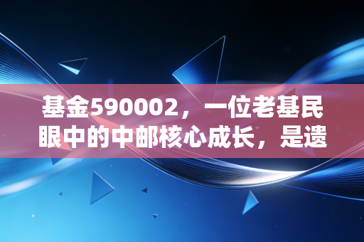 基金590002,一位老基民眼中的中邮核心成长,是遗憾还是勋章?