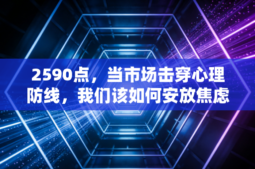 2590点，当市场击穿心理防线，我们该如何安放焦虑与财富？