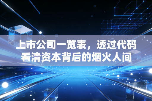 上市公司一览表,透过代码看清资本背后的烟火人间