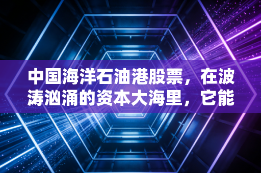 中国海洋石油港股票，在波涛汹涌的资本大海里，它能否成为你账户里的定海神针？