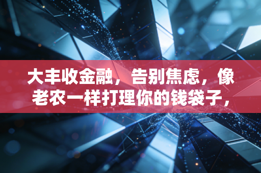 大丰收金融，告别焦虑，像老农一样打理你的钱袋子，静待时间的玫瑰