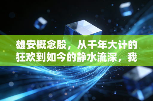 雄安概念股,从千年大计的狂欢到如今的静水流深,我们到底该买什么?