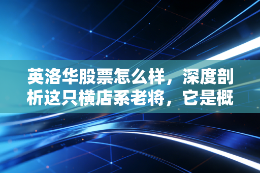 英洛华股票怎么样,深度剖析这只横店系老将,它是概念炒作还是真材实料?