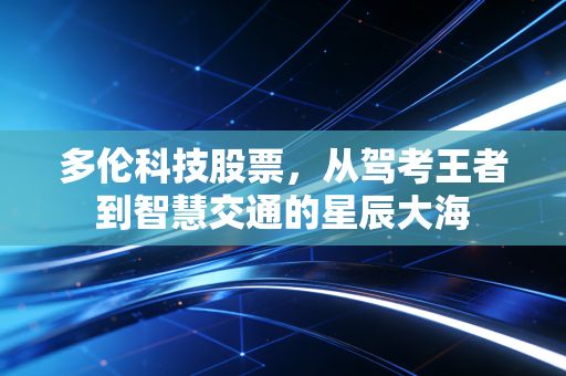 多伦科技股票,从驾考王者到智慧交通的星辰大海