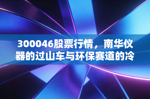 300046股票行情,南华仪器的过山车与环保赛道的冷思考