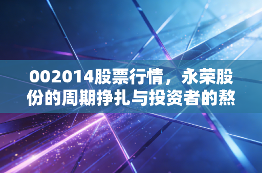 002014股票行情,永荣股份的周期挣扎与投资者的熬字诀