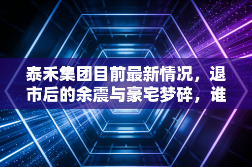 泰禾集团目前最新情况，退市后的余震与豪宅梦碎，谁在为院子买单？