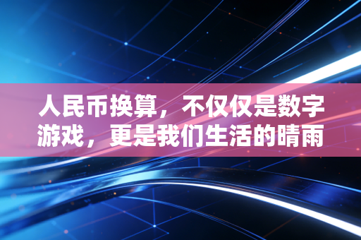 人民币换算,不仅仅是数字游戏,更是我们生活的晴雨表