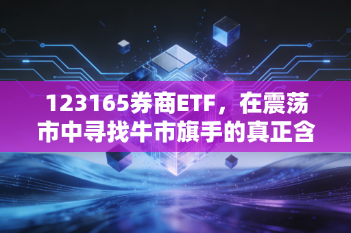 123165券商ETF,在震荡市中寻找牛市旗手的真正含金量