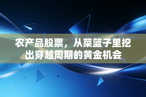 农产品股票，从菜篮子里挖出穿越周期的黄金机会
