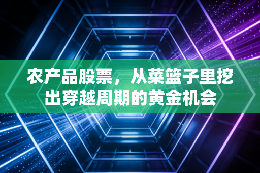 农产品股票，从菜篮子里挖出穿越周期的黄金机会