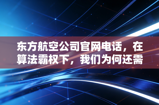 东方航空公司官网电话,在算法霸权下,我们为何还需要那一根救命稻草?