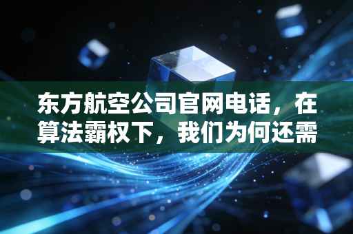 东方航空公司官网电话,在算法霸权下,我们为何还需要那一根救命稻草?