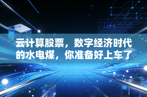 云计算股票,数字经济时代的水电煤,你准备好上车了吗?