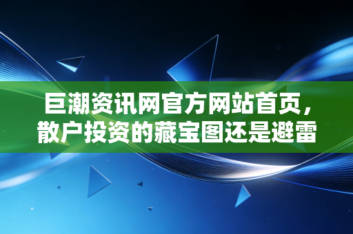 巨潮资讯网官方网站首页，散户投资的藏宝图还是避雷针？