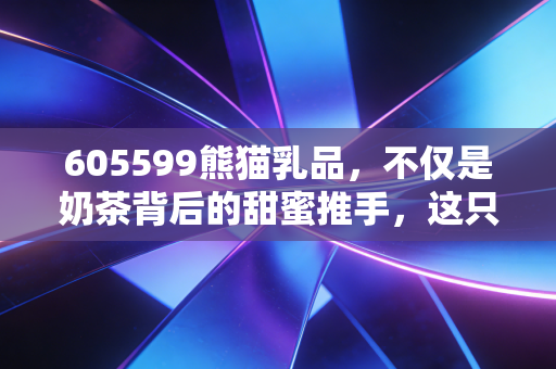 605599熊猫乳品,不仅是奶茶背后的甜蜜推手,这只炼乳龙头还有多少甜头?