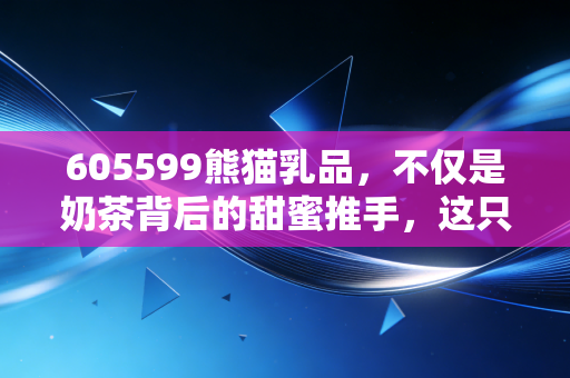 605599熊猫乳品,不仅是奶茶背后的甜蜜推手,这只炼乳龙头还有多少甜头?