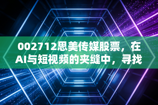 002712思美传媒股票，在AI与短视频的夹缝中，寻找老牌传媒人的突围之路