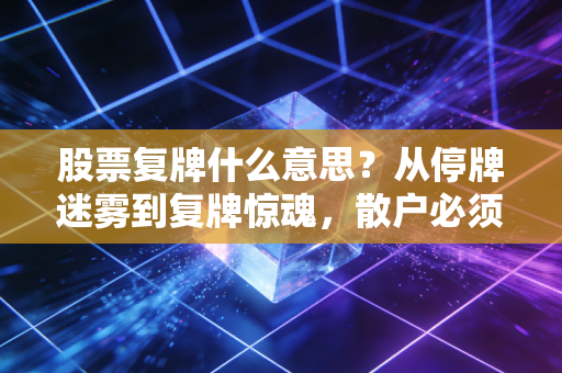 股票复牌什么意思？从停牌迷雾到复牌惊魂，散户必须知道的生存法则