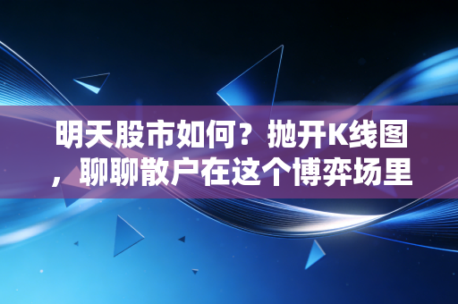 明天股市如何？抛开K线图，聊聊散户在这个博弈场里的生存法则