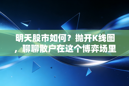 明天股市如何？抛开K线图，聊聊散户在这个博弈场里的生存法则