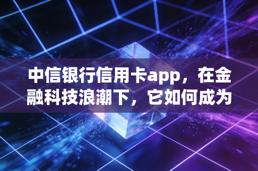 中信银行信用卡app，在金融科技浪潮下，它如何成为年轻人的口袋钱包？